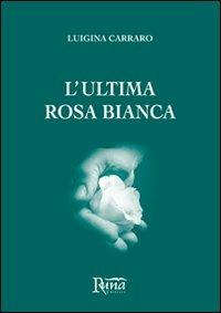 L' ultima rosa bianca - Luigina Carraro - copertina