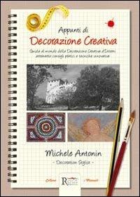 Appunti di decorazione creativa. Guida al mondo della decorazione creativa d'interni attraverso consigli pratici e tecniche innovative - Michele Antonin - copertina