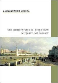 Uno scrittore russo del primo '800. Petr Jakovlevic Caadev - M. Antonietta Mendosa - copertina