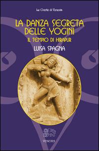 La danza segreta delle Yogini. Il tempio di Hirapur - Luisa Spagna - copertina