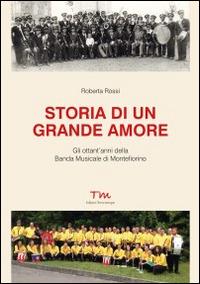 Storia di un grande amore. Gli ottant'anni della banda musicale di Montefiorino - Roberta Rossi - copertina