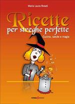 Ricette per streghe perfette. Cucina, salute e magia