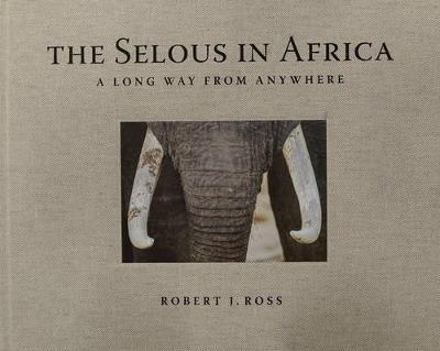 The selous in Africa. A long way from anywhere. Ediz. illustrata - Robert J. Ross - copertina