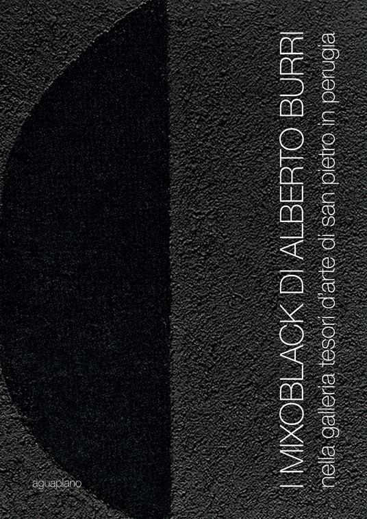 I Mixoblack di Alberto Burri. Nella Galleria Tesori d'Arte di San Pietro in Perugia. Catalogo della mostra (Perugia, 21 novembre 2015-5 gennaio 2016) - copertina