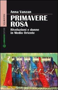 Primavere rosa. Rivoluzioni e donne in Medio Oriente - Anna Vanzan - copertina