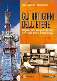 Gli artigiani dell'etere. Dal pionerismo al digitale terrestre. L'avventura delle tv private toscane - Andrea Pannocchia,Massimo Nardini - copertina