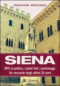 Siena. MPS, la politica, i poteri forti, i personaggi. Un racconto degli ultimi 20 anni - Pierluigi Piccini,Matteo Orsucci - copertina