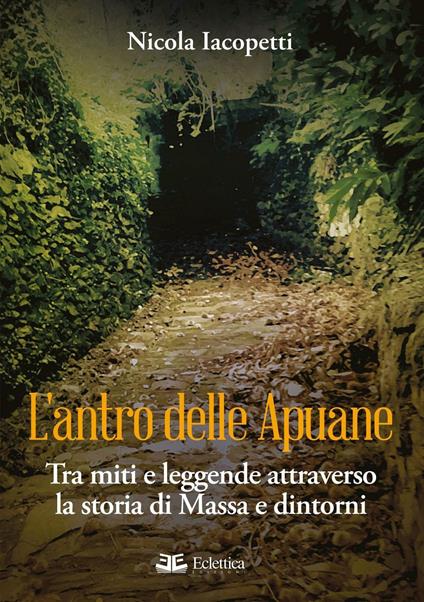 L'antro delle Apuane. Tra miti e leggende attraverso la storia di Massa e dintorni - Nicola Iacopetti - copertina