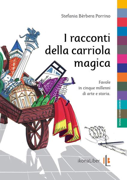 I racconti della carriola magica. Favole in cinque millenni di arte e storia - Stefania Bèrbera Porrino - copertina