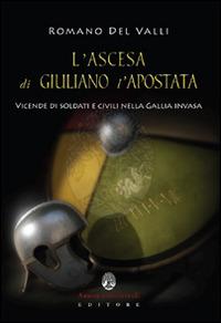 L' ascesa di Giuliano l'Apostata. Vicende di soldati e civili nella Gallia invasa  - Romano Del Valli - copertina