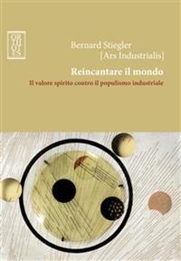 Reincantare il mondo. Il valore spirito contro il populismo industriale - Bernard Stiegler - copertina