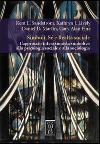 Simboli, sé e realtà sociale. L'approccio interazionista simbolico alla psicologia sociale e alla sociologia - Kent L. Sandstrom,Daniel D. Martin,Gary Alan Fine - copertina