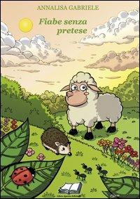 Fiabe senza pretese. Ediz. illustrata - Annalisa Gabriele - copertina