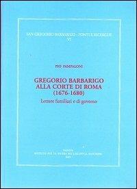 Gregorio Barbarico alla corte di Roma (1676-1680). Lettere familiari e di governo - Pio Pampaloni - copertina