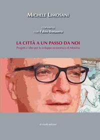 La città a un passo da noi. Progetti e idee per lo sviluppo economico di Messina - Michele Limosani - copertina