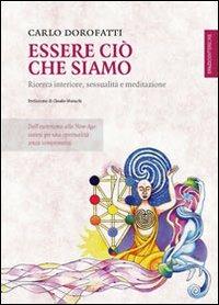 Essere ciò che siamo. Ricerca interiore, sessualità e meditazione - Carlo Dorofatti - copertina