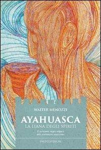 Ayahuasca. La liana degli spiriti. Il sacramento magico-religioso dello sciamanismo amazzonico - Walter Menozzi - copertina