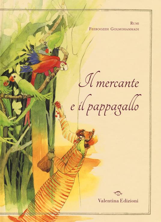 Il mercante e il pappagallo. Ediz. illustrata - Jalâl Al-Din Rumi,Feeroozeh Golmohammadi - copertina