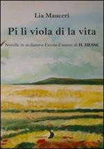 Pi li viola di la vita. Novelle in siciliano e una favola d'amore di H. Hesse. Ediz. multilingue