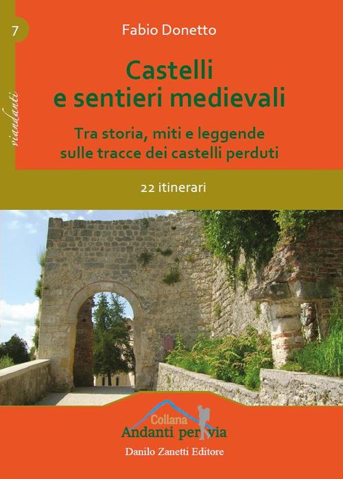 Castelli e sentieri medievali. Tra storia, miti e leggende sulle tracce dei castelli perduti. 22 itinerari. Ediz. illustrata - Fabio Donetto - copertina