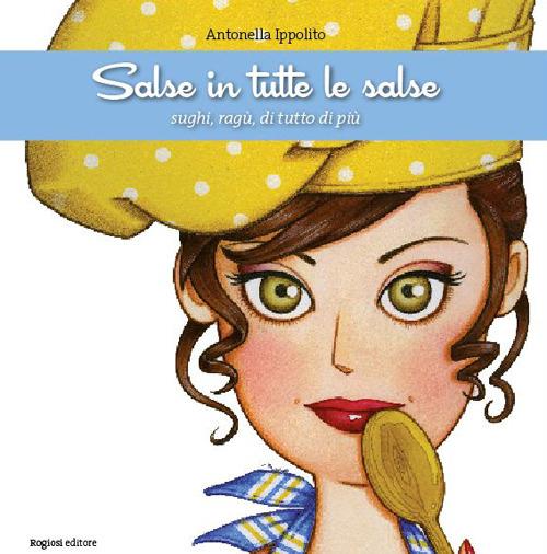 Salse in tutte le salse. Sughi, ragù, di tutto di più - Antonella Ippolito - copertina