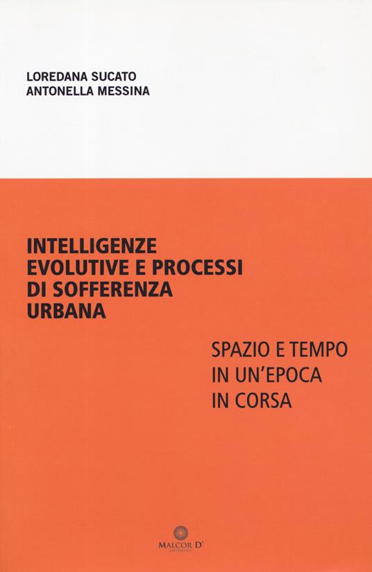 Intelligenze evolutive e processi di sofferenza urbana. Spazio e tempo in un'epoca in corsa - Loredana Sucato,Antonella Messina - copertina