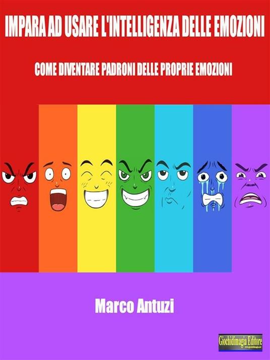 Impara ad usare l'intelligenza delle emozioni. Come diventare padrone delle proprie emozioni - Marco Antuzi - ebook