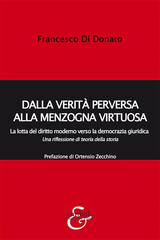 Dalla verità perversa alla menzogna virtuosa. La lotta del diritto moderno verso la democrazia giuridica. Una riflessione di teoria della storia - Francesco Di Donato - copertina