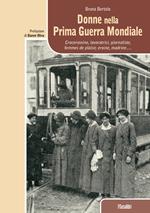 Donne nella prima guerra mondiale. Crocerossine, lavoratrici, giornaliste, femmes de plaisir, eroine, madrine...