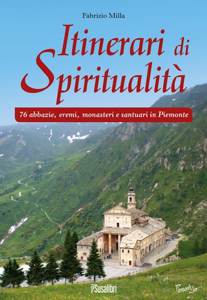 Itinerari di spiritualità. 76 abbazie, eremi, monasteri e santuari in Piemonte - Fabrizio Milla - copertina