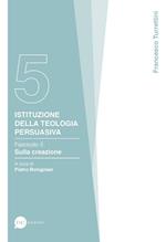 Istituzione della teologia persuasiva. Vol. 5: Sulla creazione.