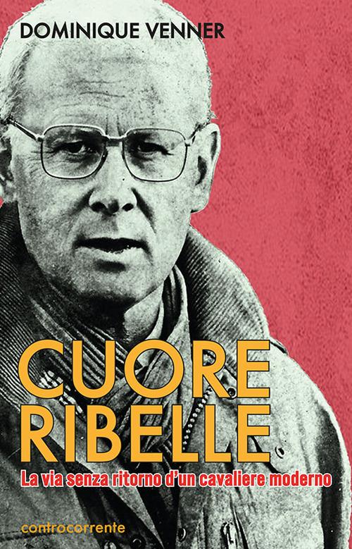 Cuore Ribelle. La via senza ritorno d'un cavaliere moderno - Dominique Venner - copertina