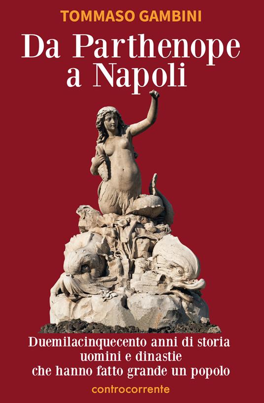 Da Parthenope a Napoli. Duemilacinquecento anni di storia, uomini e dinastie che hanno fatto grande un popolo - Tommaso Gambini - copertina