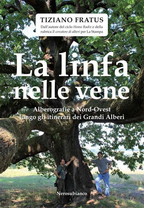 La linfa nelle vene. Alberografie a Nord-Ovest lungo gli itinerari dei grandi alberi - Tiziano Fratus - copertina