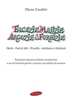 Facezie malizie arguzie e furbizie. Parole, modi di dire, proverbi, esortazioni e sentenze. Prontuario linguistico di facile consultazione, a uso di fiorentini giovani o anziani con problemi di memoria