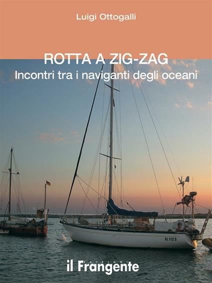 Rotta a zig-zag. Incontri tra i naviganti degli oceani - Luigi Ottogalli - ebook