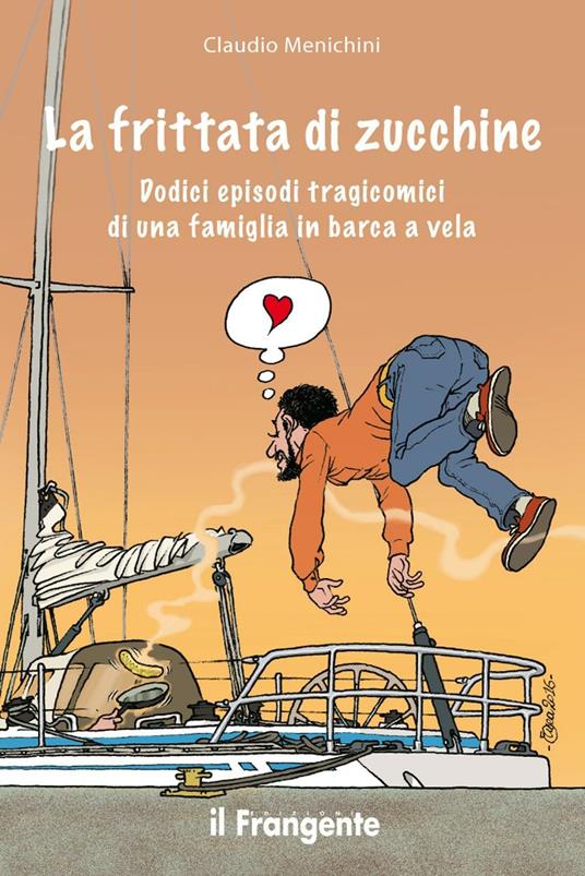 La frittata di zucchine. Dodici episodi tragicomici di una famiglia in barca a vela - Claudio Menichini - copertina