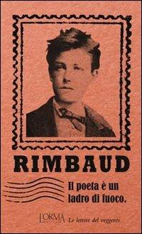 Il poeta è un ladro di fuoco. Le lettere del veggente - Arthur Rimbaud - copertina