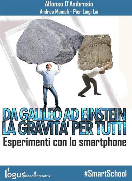 Da Galileo ad Einstein: la gravità per tutti. Esperimenti con lo smartphone - Alfonso D'Ambrosio,Pier Luigi Lai,Andrea Mameli - ebook