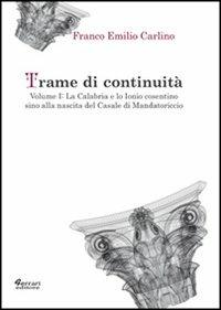 Trame di continuità. Vol. 1: La Calabria e lo Ionio cosentino sino alla nascita del casale di Mandatoricio - Franco Emilio Carlino - copertina