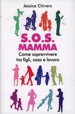 S.O.S. Mamma. Come sopravvivere tra figli, casa e lavoro