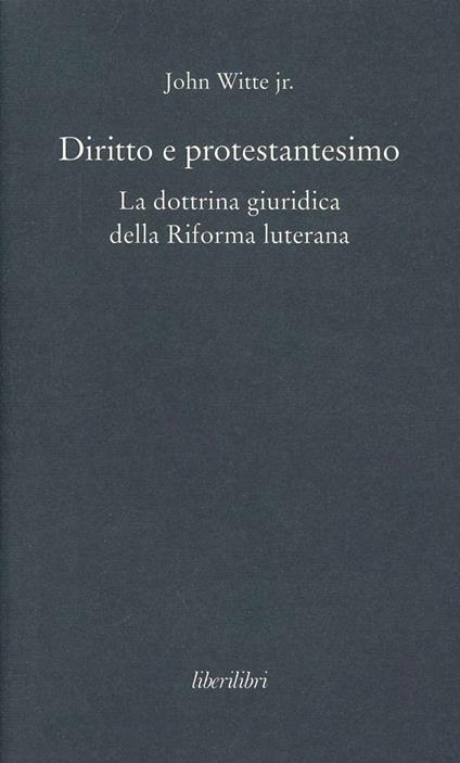 Diritto e protestantesimo. La dottrina giuridica della riforma luterana - John jr. Witte - copertina