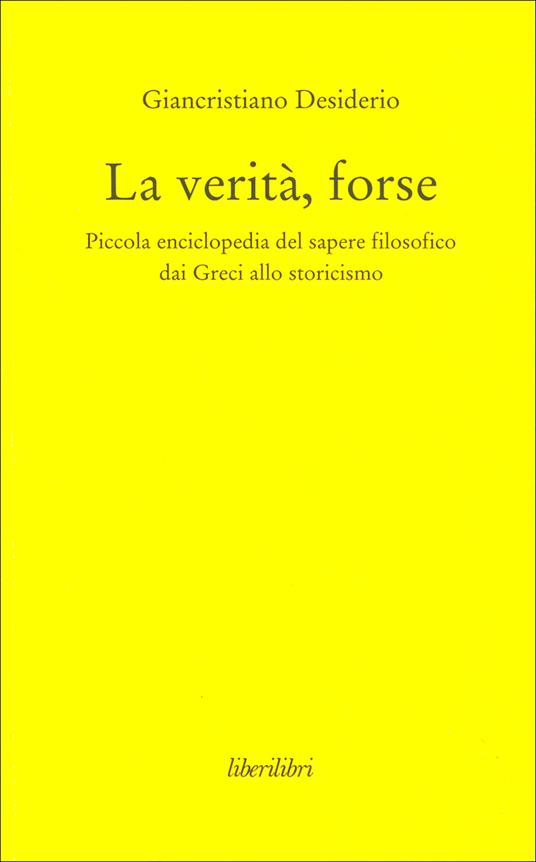 La verità, forse. Piccola enciclopedia del sapere filosofico dai greci allo storicismo - Giancristiano Desiderio - copertina