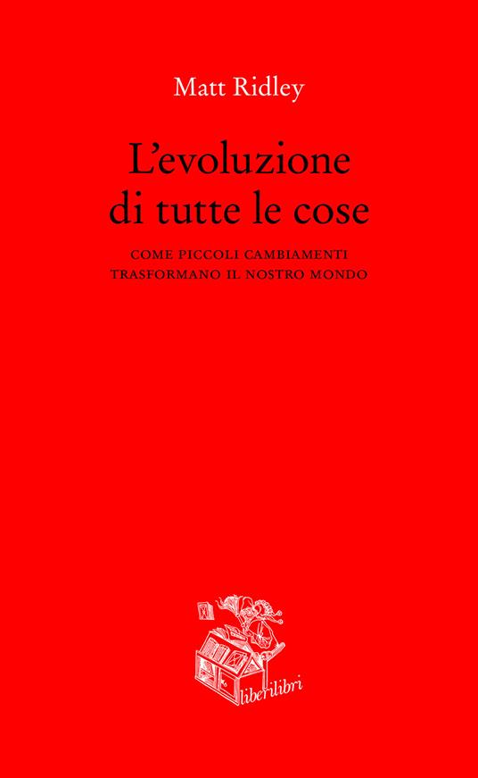 L' evoluzione di tutte le cose. Come piccoli cambiamenti trasformano il nostro mondo - Matt Ridley - copertina