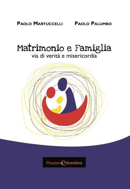 Matrimonio e famiglia. Via di verità e misericordia - Paolo Martuccelli,Paolo Palumbo - copertina