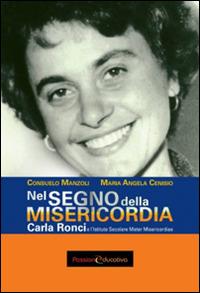 Nel segno della Misericordia. Carla Ronci e l'Istituto secolare Mater Misericordiae - Consuelo Manzoli,M. Angela Cenisio - copertina