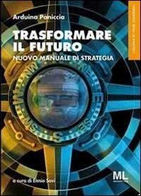 Trasformare il futuro. Nuovo manuale di strategia. Ediz. multilingue - Arduino Paniccia - copertina