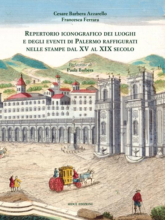 Repertorio iconografico dei luoghi e degli eventi di Palermo raffigurati nelle stampe dal XV al XIX secolo. Ediz. illustrata - Cesare Barbera Azzarello,Francesca Ferrara - copertina