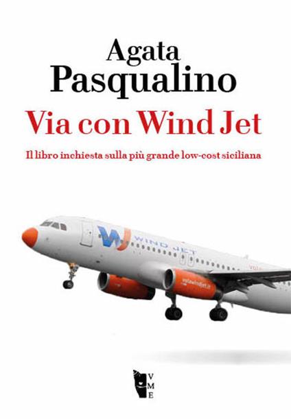 Via con Wind Jet. Il libro inchiesta sulla più grande low-cost siciliana - Agata Pasqualino - copertina