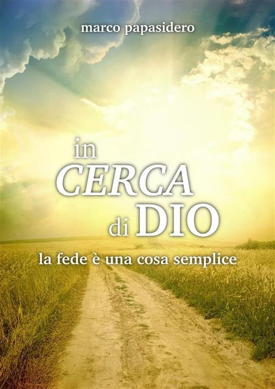 In cerca di Dio. La fede è una cosa semplice - Marco Papasidero - ebook